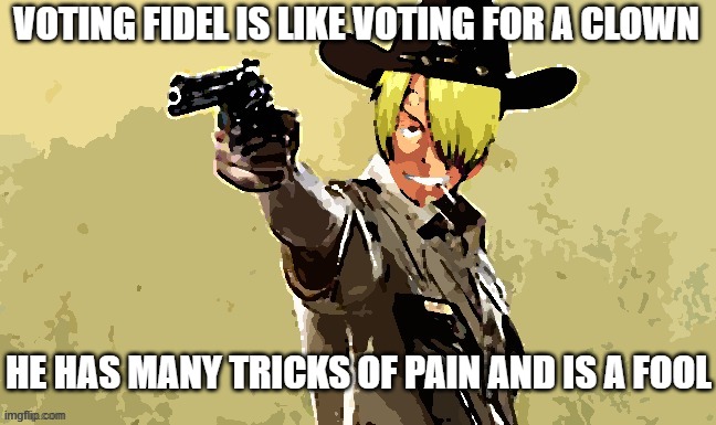 Vote someone better | VOTING FIDEL IS LIKE VOTING FOR A CLOWN; HE HAS MANY TRICKS OF PAIN AND IS A FOOL | image tagged in fidelsmooker | made w/ Imgflip meme maker