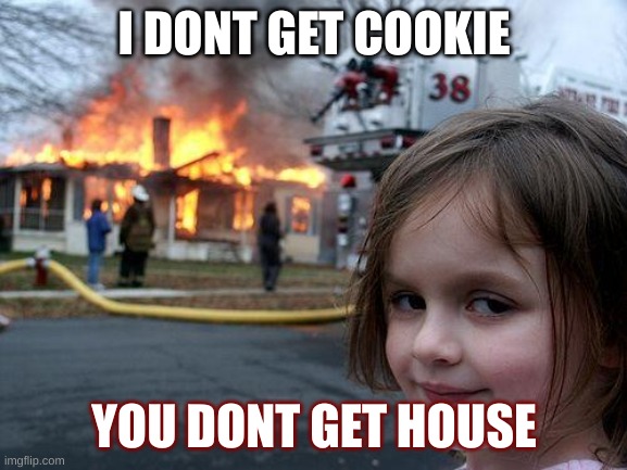 Disaster Girl | I DONT GET COOKIE; YOU DONT GET HOUSE | image tagged in memes,disaster girl | made w/ Imgflip meme maker