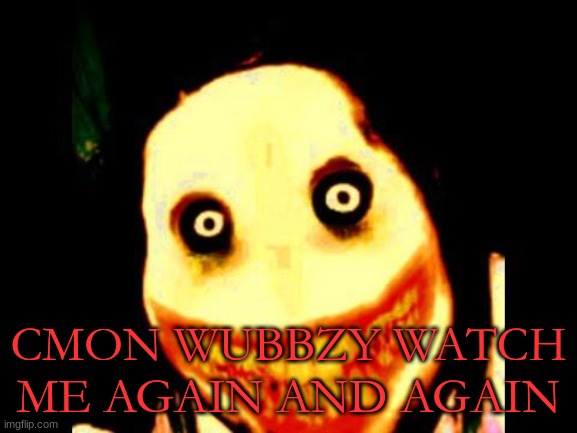Jeff the killer | CMON WUBBZY WATCH ME AGAIN AND AGAIN | image tagged in jeff the killer | made w/ Imgflip meme maker