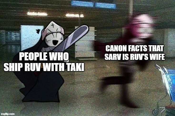Run, Sarv. RUUUUUUUUUUUUUUUN!!!!!!!! | CANON FACTS THAT SARV IS RUV'S WIFE; PEOPLE WHO SHIP RUV WITH TAKI | image tagged in taki chases sarvente | made w/ Imgflip meme maker