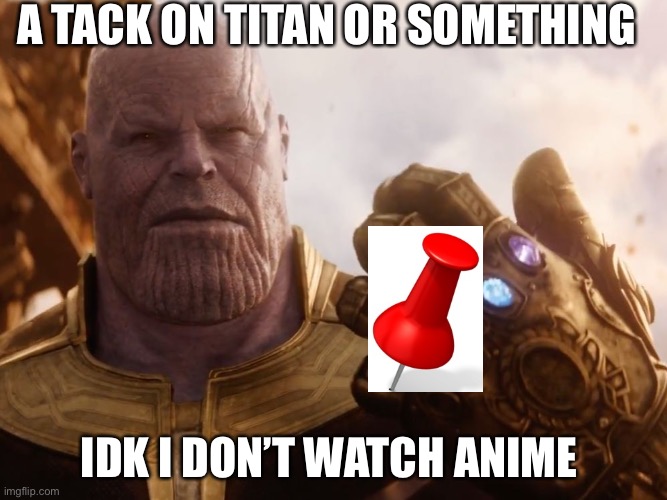 Thanos the mad titan | A TACK ON TITAN OR SOMETHING; IDK I DON’T WATCH ANIME | image tagged in thanos smile | made w/ Imgflip meme maker