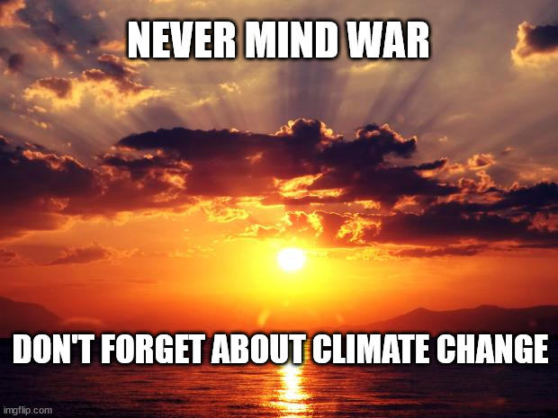 Sunset |  NEVER MIND WAR; DON'T FORGET ABOUT CLIMATE CHANGE | image tagged in sunset | made w/ Imgflip meme maker