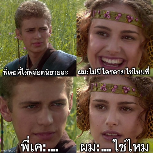 Anakin Padme 4 Panel | ผม: ไม่มีใครตายใช่ไหมพี่; พี่เค: พี่ได้พล๊อตนิยายละ; พี่เค: …. ผม: ….ใช่ไหม | image tagged in anakin padme 4 panel | made w/ Imgflip meme maker