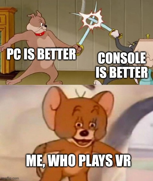 Tom and Jerry swordfight | PC IS BETTER; CONSOLE IS BETTER; ME, WHO PLAYS VR | image tagged in tom and jerry swordfight | made w/ Imgflip meme maker