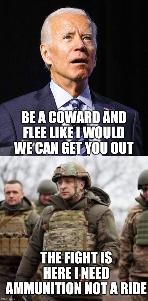 BE A COWARD AND FLEE LIKE I WOULD WE CAN GET YOU OUT; THE FIGHT IS HERE I NEED AMMUNITION NOT A RIDE | image tagged in joe biden | made w/ Imgflip meme maker