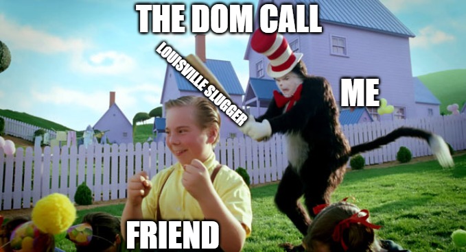 the tester | THE DOM CALL; LOUISVILLE SLUGGER; ME; FRIEND | image tagged in cat in the hat with a bat ______ colorized,cat in the hat,the most interesting cat in the world | made w/ Imgflip meme maker