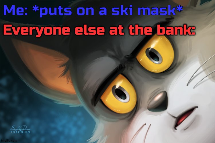 Unsettled Tom Stylized | Me: *puts on a ski mask*; Everyone else at the bank: | image tagged in unsettled tom stylized | made w/ Imgflip meme maker