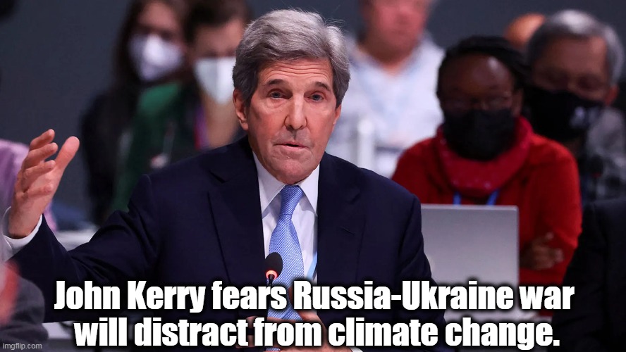 Stupid Comment of the Day . . . | John Kerry fears Russia-Ukraine war 
will distract from climate change. | image tagged in politics,john kerry,stupid people,special kind of stupid,do you are have stupid,stupid liberals | made w/ Imgflip meme maker
