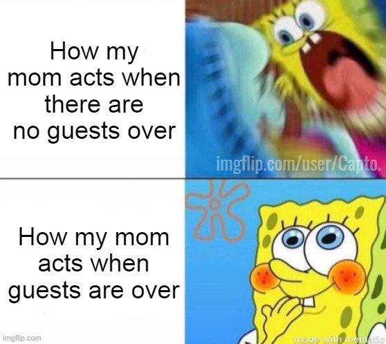 they transform into the kindest angel ever when guests are over | How my mom acts when there are no guests over; imgflip.com/user/Capto. How my mom acts when guests are over | image tagged in mad spongebob | made w/ Imgflip meme maker