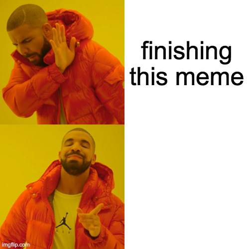 Drake Hotline Bling Meme | finishing this meme | image tagged in memes,drake hotline bling | made w/ Imgflip meme maker