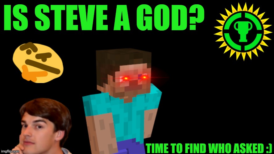 Game Theory Thumbnail | IS STEVE A GOD? TIME TO FIND WHO ASKED :) | image tagged in game theory thumbnail | made w/ Imgflip meme maker