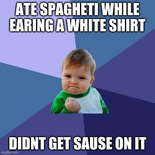 Success Kid | ATE SPAGHETI WHILE EARING A WHITE SHIRT; DIDNT GET SAUSE ON IT | image tagged in memes,success kid | made w/ Imgflip meme maker