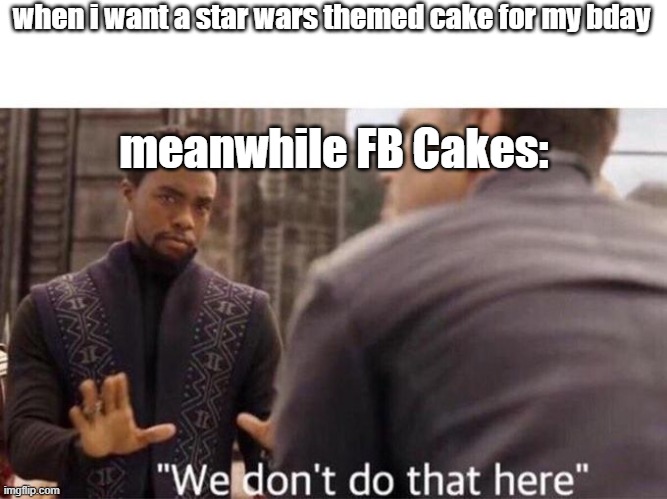 We dont do that here | when i want a star wars themed cake for my bday; meanwhile FB Cakes: | image tagged in we dont do that here | made w/ Imgflip meme maker