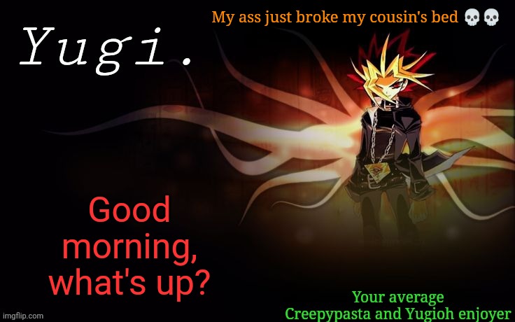 Morning | My ass just broke my cousin's bed 💀💀; Good morning, what's up? | image tagged in -retro-'s yugioh announcement template 2 | made w/ Imgflip meme maker