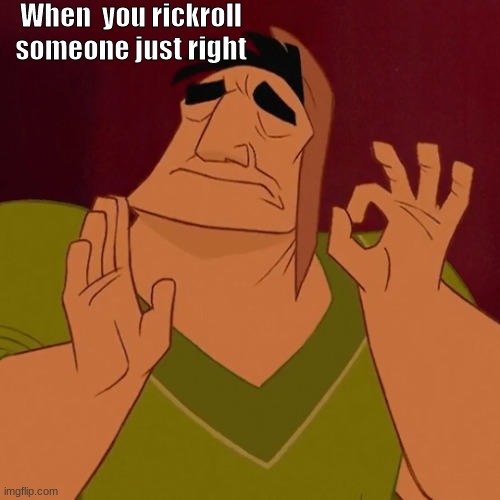 When X just right | When  you rickroll someone just right | image tagged in when x just right | made w/ Imgflip meme maker