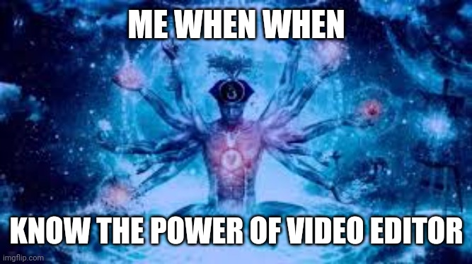 VIDEO EDITOR IS FUN | ME WHEN WHEN; KNOW THE POWER OF VIDEO EDITOR | image tagged in biggest brain of them all | made w/ Imgflip meme maker