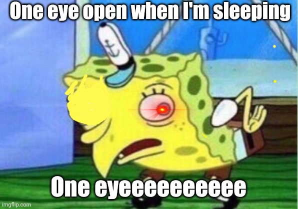 A meme | One eye open when I'm sleeping; One eyeeeeeeeeee | image tagged in memes,mocking spongebob | made w/ Imgflip meme maker