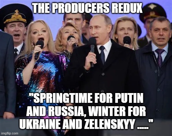 The Producers Redux | THE PRODUCERS REDUX; "SPRINGTIME FOR PUTIN AND RUSSIA, WINTER FOR UKRAINE AND ZELENSKYY ....." | image tagged in putin | made w/ Imgflip meme maker