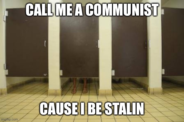 My grandpa killed hitler | CALL ME A COMMUNIST; CAUSE I BE STALIN | image tagged in bathroom stall,communism | made w/ Imgflip meme maker