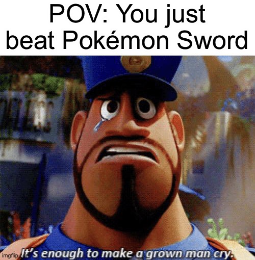 I’m Crying Right Now…XD | POV: You just beat Pokémon Sword | image tagged in it's enough to make a grown man cry | made w/ Imgflip meme maker