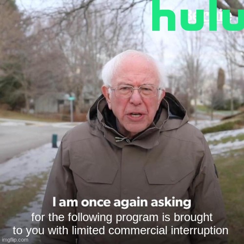 Hulu ads. | for the following program is brought to you with limited commercial interruption | image tagged in memes,bernie i am once again asking for your support,hulu | made w/ Imgflip meme maker
