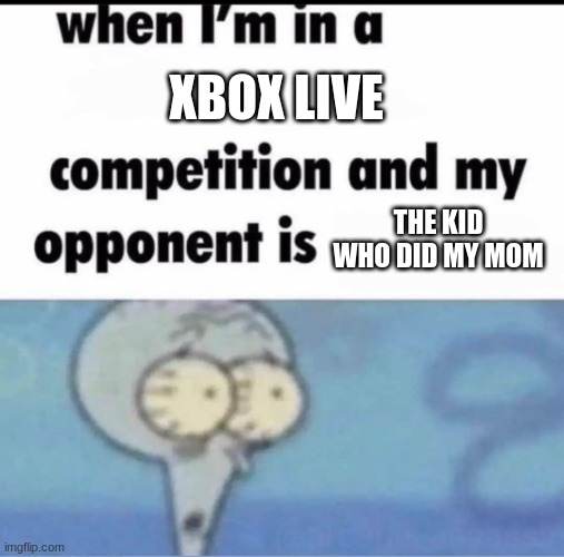 NOOO! | XBOX LIVE; THE KID WHO DID MY MOM | image tagged in me when i'm in a competition and my opponent is,memes,funny,xbox,ur mom,xbox live | made w/ Imgflip meme maker