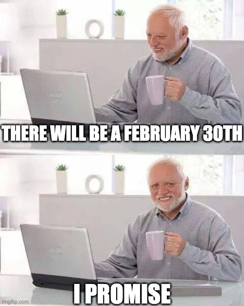 I promise | THERE WILL BE A FEBRUARY 30TH; I PROMISE | image tagged in memes,february,harold,i promise,funny | made w/ Imgflip meme maker