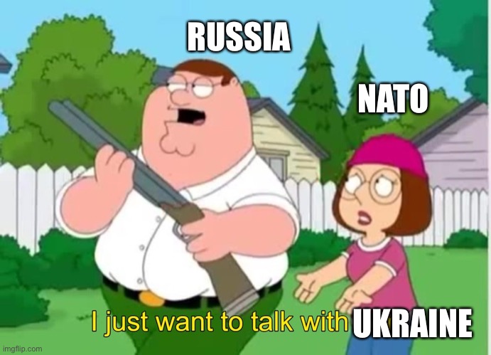 I just wanna talk to him | RUSSIA; NATO; UKRAINE | image tagged in i just wanna talk to him | made w/ Imgflip meme maker