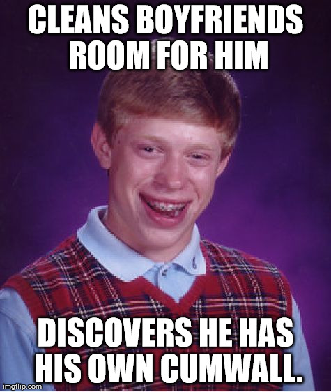 Bad Luck Brian Meme | CLEANS BOYFRIENDS ROOM FOR HIM DISCOVERS HE HAS HIS OWN CUMWALL. | image tagged in memes,bad luck brian,AdviceAnimals | made w/ Imgflip meme maker