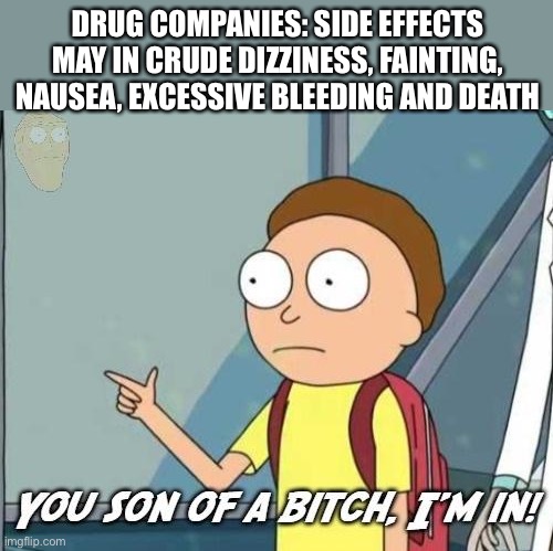 Medications | DRUG COMPANIES: SIDE EFFECTS MAY IN CRUDE DIZZINESS, FAINTING, NAUSEA, EXCESSIVE BLEEDING AND DEATH | image tagged in you son of a bitch i'm in,death,nausea,drugs | made w/ Imgflip meme maker