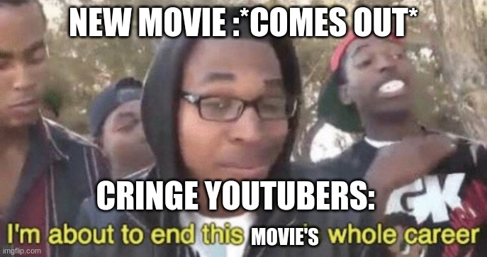 they're so evil | NEW MOVIE :*COMES OUT*; CRINGE YOUTUBERS:; MOVIE'S | image tagged in i m about to end this man s whole career | made w/ Imgflip meme maker
