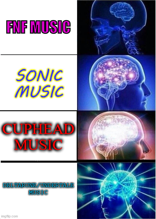 fnf music sucks | FNF MUSIC; SONIC MUSIC; CUPHEAD MUSIC; DELTARUNE/UNDERTALE MUSIC | image tagged in memes,expanding brain | made w/ Imgflip meme maker