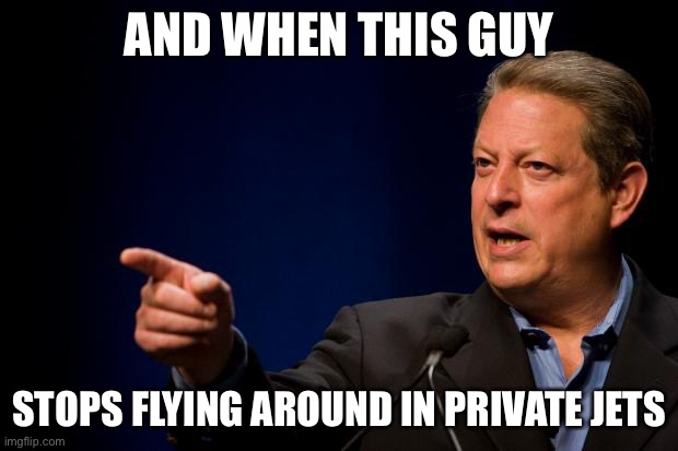 al gore troll | AND WHEN THIS GUY STOPS FLYING AROUND IN PRIVATE JETS | image tagged in al gore troll | made w/ Imgflip meme maker