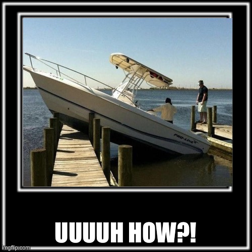 UUUUH HOW?! | UUUUH HOW?! | image tagged in boat,crashes | made w/ Imgflip meme maker