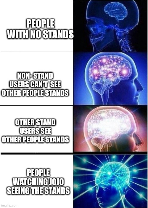 Expanding Brain Meme | PEOPLE WITH NO STANDS; NON- STAND USERS CAN'T  SEE OTHER PEOPLE STANDS; OTHER STAND USERS SEE OTHER PEOPLE STANDS; PEOPLE WATCHING JOJO SEEING THE STANDS | image tagged in memes,expanding brain | made w/ Imgflip meme maker