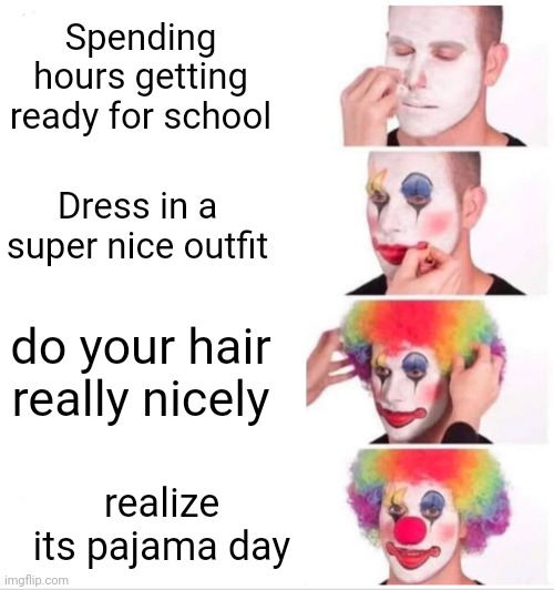 This happened to everyone at least once in their childhood |  Spending hours getting ready for school; Dress in a super nice outfit; do your hair really nicely; realize its pajama day | image tagged in memes,clown applying makeup | made w/ Imgflip meme maker