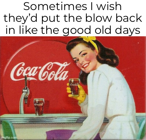 Sometimes I wish they’d put the blow back in like the good old days | made w/ Imgflip meme maker