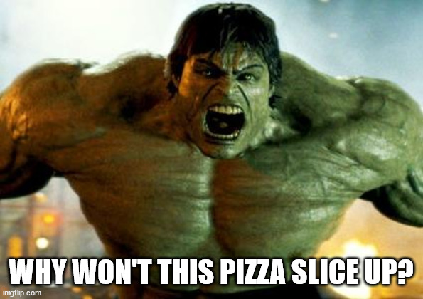 hulk | WHY WON'T THIS PIZZA SLICE UP? | image tagged in hulk | made w/ Imgflip meme maker