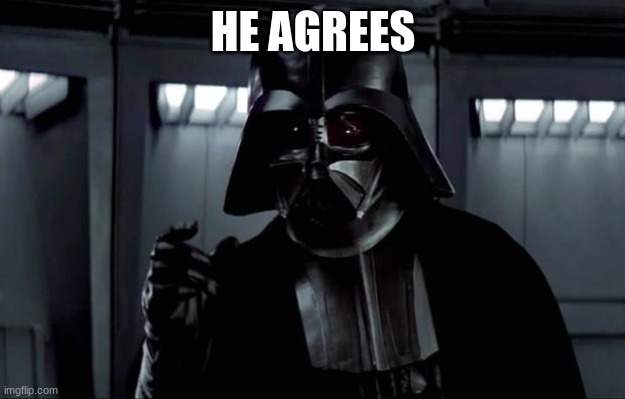 Darth Vader | HE AGREES | image tagged in darth vader | made w/ Imgflip meme maker