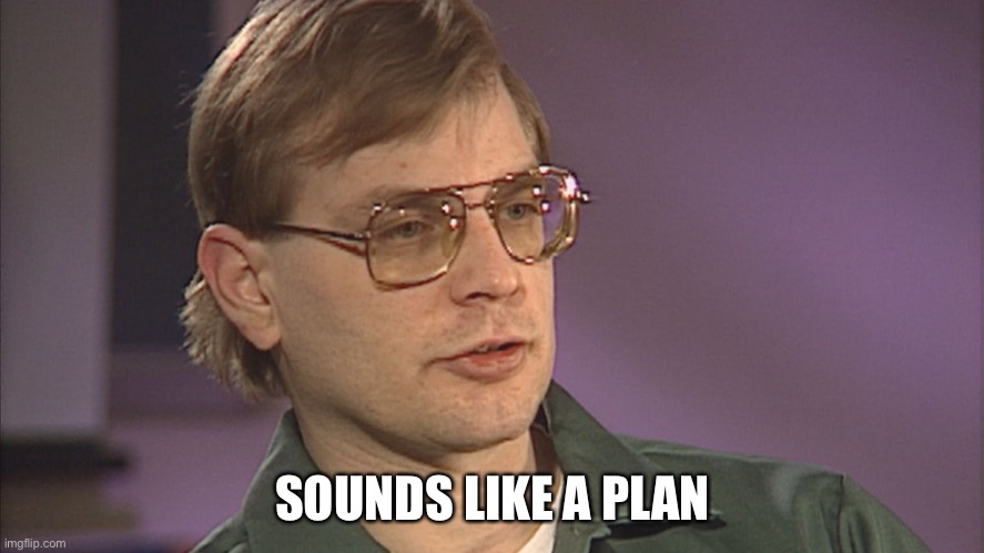 Dahmer | SOUNDS LIKE A PLAN | image tagged in dahmer | made w/ Imgflip meme maker