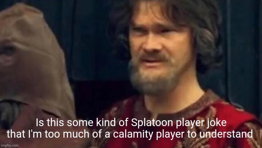 Is this some sort of peasant joke | Is this some kind of Splatoon player joke that I'm too much of a calamity player to understand | image tagged in is this some sort of peasant joke | made w/ Imgflip meme maker