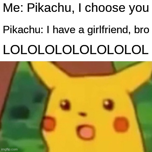 Surprised Pikachu | Me: Pikachu, I choose you; Pikachu: I have a girlfriend, bro; LOLOLOLOLOLOLOLOL | image tagged in memes,surprised pikachu | made w/ Imgflip meme maker