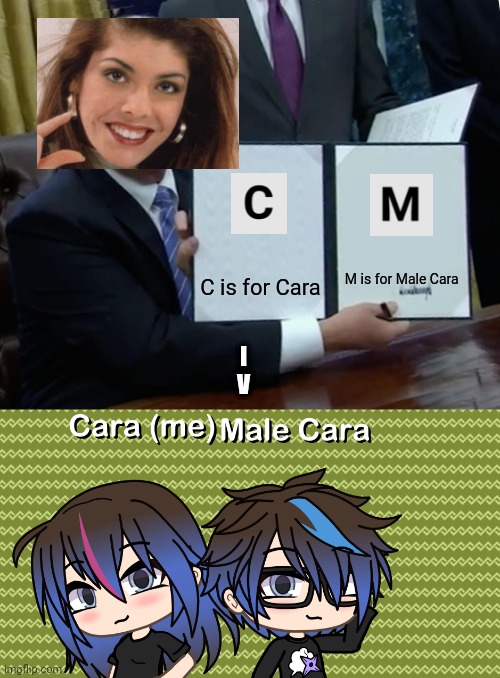 How?! M is for Male Cara and C is for Cara at ONCE?! Gillette is shipping this. | M is for Male Cara; C is for Cara; I
V | image tagged in memes,trump bill signing,pop up school,love,ships,gacha life | made w/ Imgflip meme maker