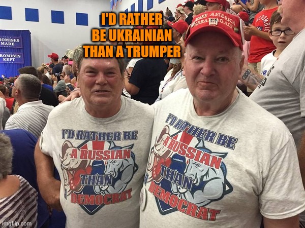 All trumpers are idiots | I'D RATHER BE UKRAINIAN THAN A TRUMPER | image tagged in i'd rather be russian | made w/ Imgflip meme maker