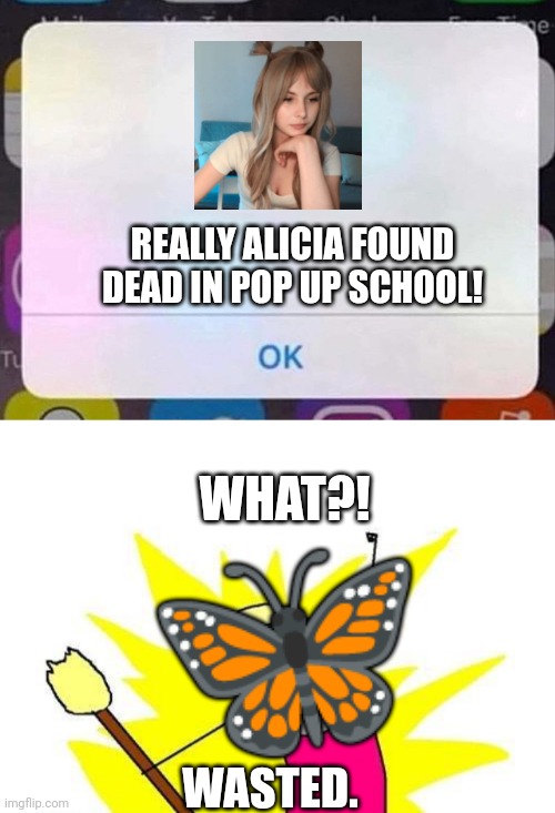 Imagine the butterfly when she sees this: | REALLY ALICIA FOUND DEAD IN POP UP SCHOOL! WHAT?! 🦋; WASTED. | image tagged in iphone notification,memes,x all the y,pop up school,wasted,death | made w/ Imgflip meme maker