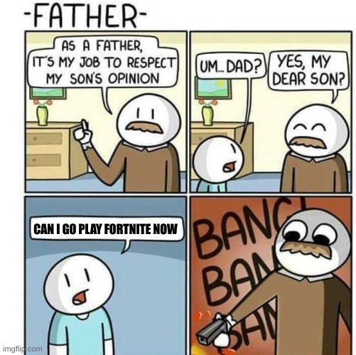 Mistake | CAN I GO PLAY FORTNITE NOW | image tagged in fortnite,father/son | made w/ Imgflip meme maker