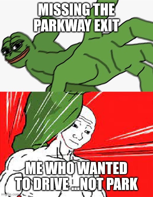 Pepe punch vs. Dodging Wojak | MISSING THE PARKWAY EXIT; ME WHO WANTED TO DRIVE ...NOT PARK | image tagged in pepe punch vs dodging wojak | made w/ Imgflip meme maker