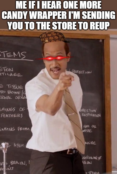 THE TEACHER | ME IF I HEAR ONE MORE CANDY WRAPPER I'M SENDING YOU TO THE STORE TO REUP | image tagged in sub teacher | made w/ Imgflip meme maker