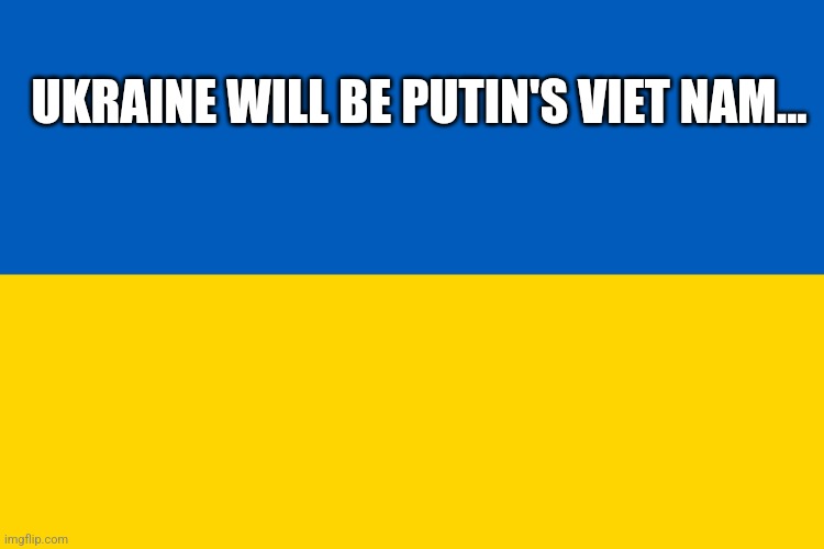 War | UKRAINE WILL BE PUTIN'S VIET NAM... | image tagged in ukraine flag | made w/ Imgflip meme maker