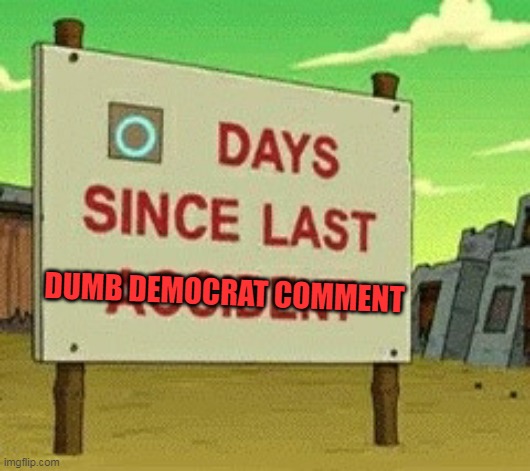 Futurama zero days since | DUMB DEMOCRAT COMMENT | image tagged in futurama zero days since | made w/ Imgflip meme maker